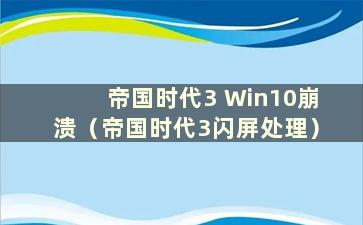 帝国时代3 Win10崩溃（帝国时代3闪屏处理）